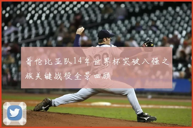 哥伦比亚队14年世界杯突破八强之旅关键战役全景回顾