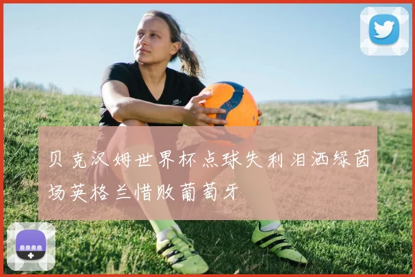 贝克汉姆世界杯点球失利泪洒绿茵场英格兰惜败葡萄牙