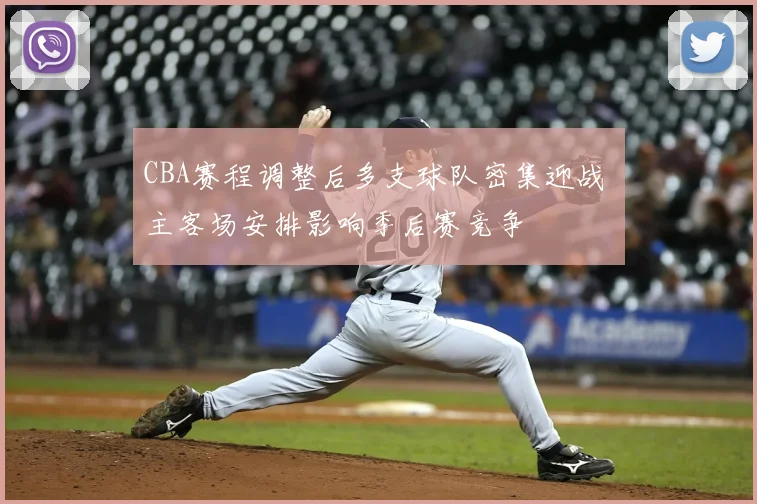 CBA赛程调整后多支球队密集迎战 主客场安排影响季后赛竞争