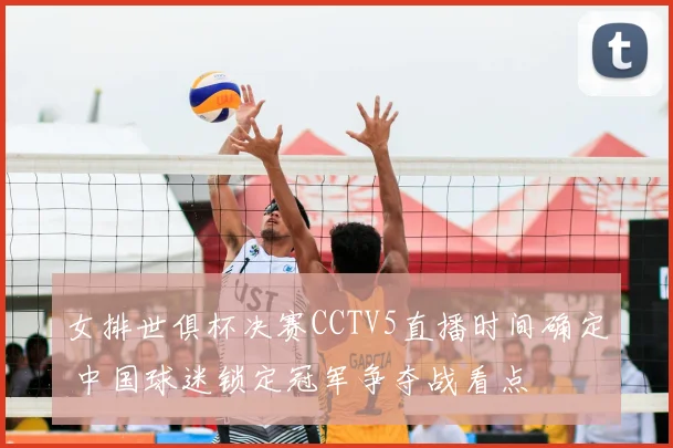 女排世俱杯决赛CCTV5直播时间确定 中国球迷锁定冠军争夺战看点