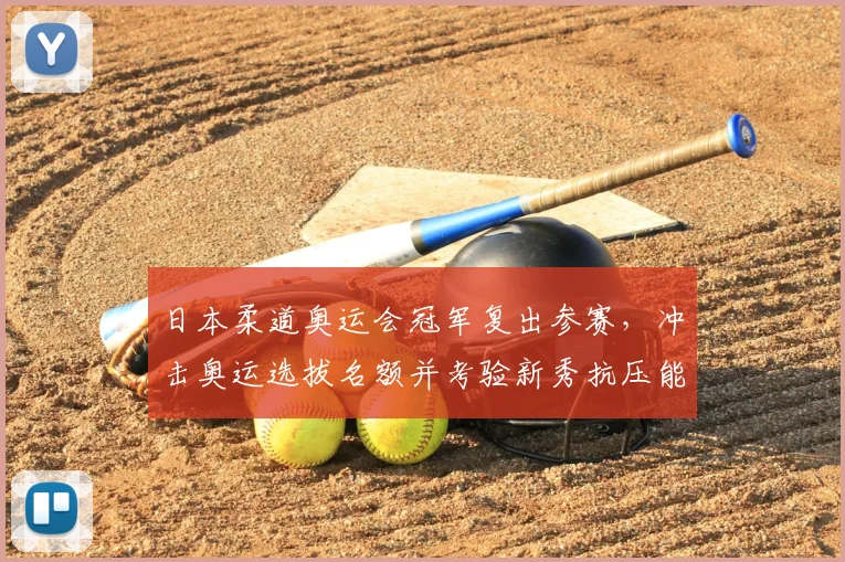 日本柔道奥运会冠军复出参赛,冲击奥运选拔名额并考验新秀抗压能力