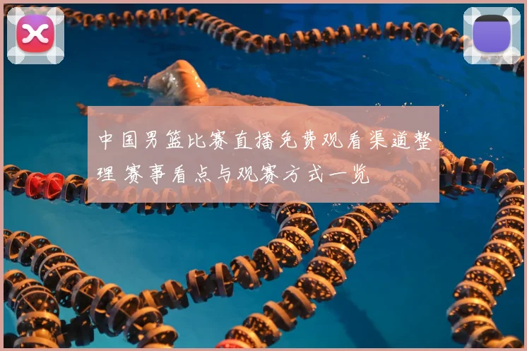 中国男篮比赛直播免费观看渠道整理 赛事看点与观赛方式一览