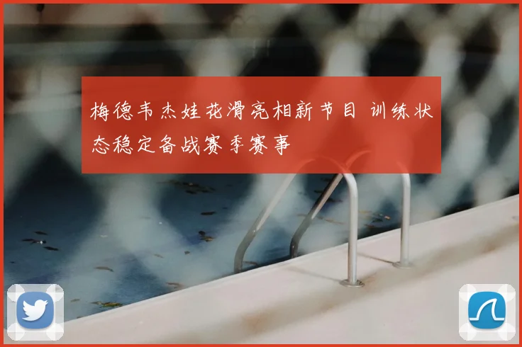 梅德韦杰娃花滑亮相新节目 训练状态稳定备战赛季赛事
