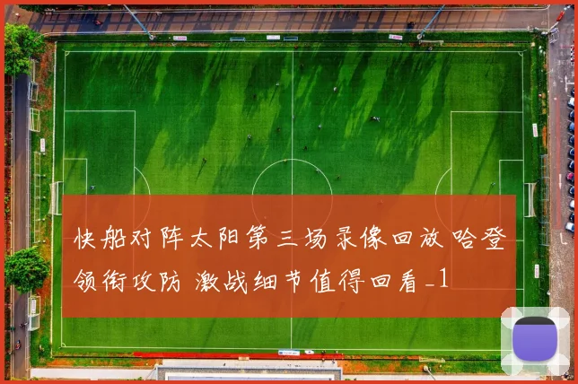 快船对阵太阳第三场录像回放 哈登领衔攻防 激战细节值得回看_1