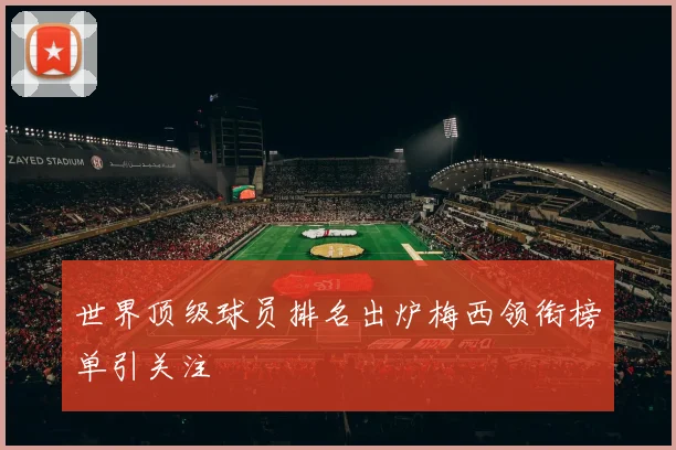 世界顶级球员排名出炉梅西领衔榜单引关注