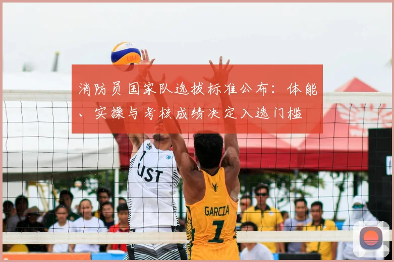 消防员国家队选拔标准公布：体能、实操与考核成绩决定入选门槛