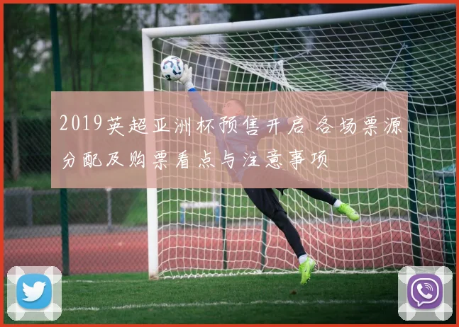 2019英超亚洲杯预售开启 各场票源分配及购票看点与注意事项