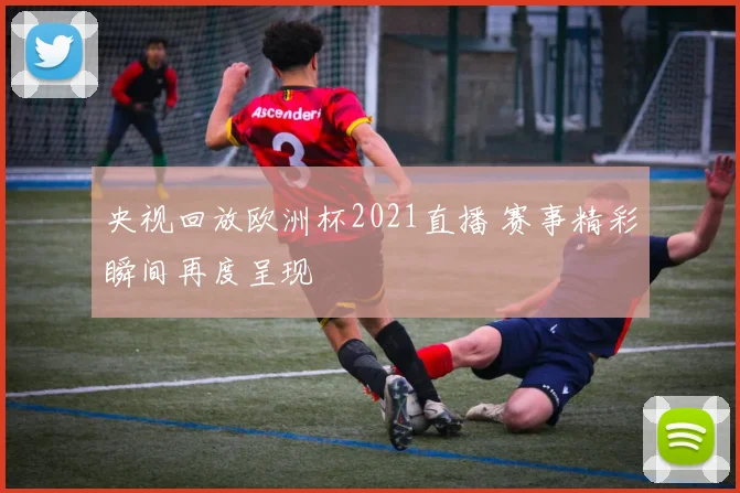 央视回放欧洲杯2021直播 赛事精彩瞬间再度呈现