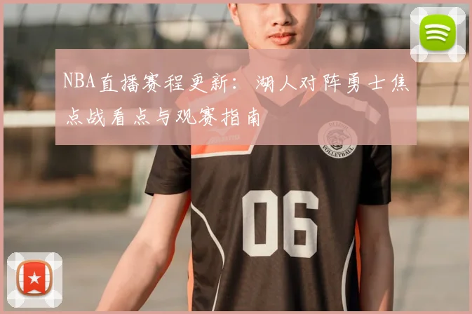 NBA直播赛程更新:湖人对阵勇士焦点战看点与观赛指南