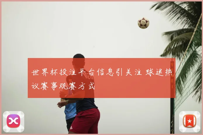 世界杯投注平台信息引关注 球迷热议赛事观赛方式