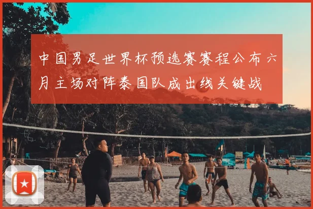 中国男足世界杯预选赛赛程公布六月主场对阵泰国队成出线关键战