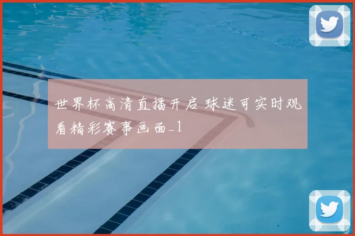 世界杯高清直播开启 球迷可实时观看精彩赛事画面_1