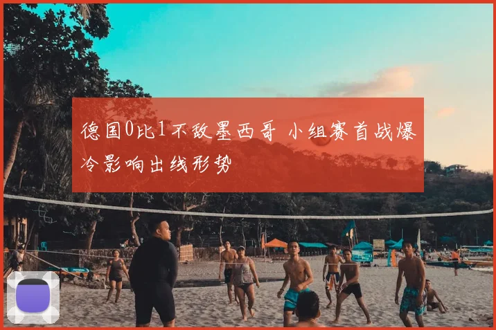 德国0比1不敌墨西哥 小组赛首战爆冷影响出线形势