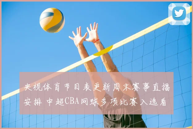 央视体育节目表更新周末赛事直播安排 中超CBA网球多项比赛入选看点足