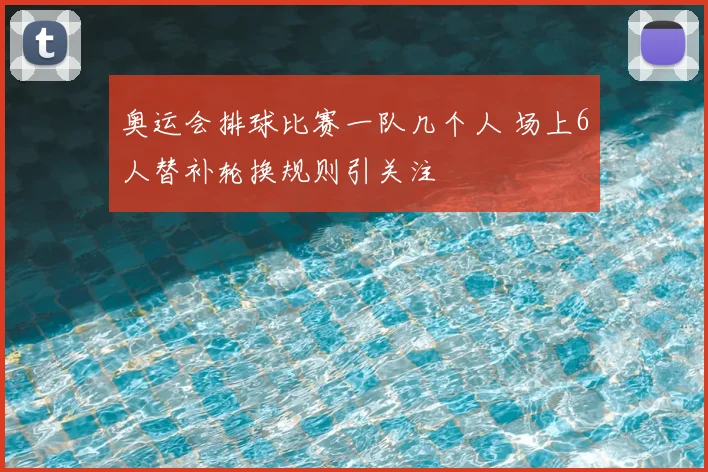 奥运会排球比赛一队几个人 场上6人替补轮换规则引关注