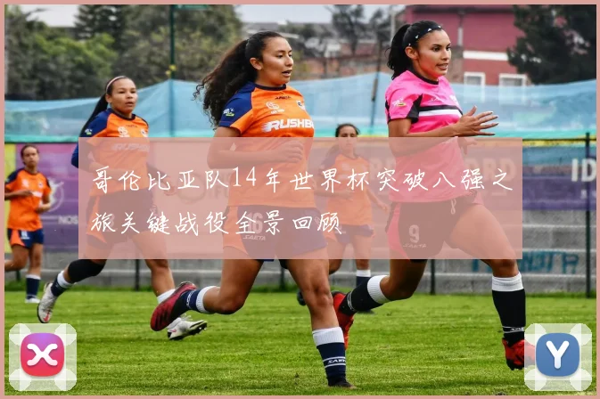 哥伦比亚队14年世界杯突破八强之旅关键战役全景回顾
