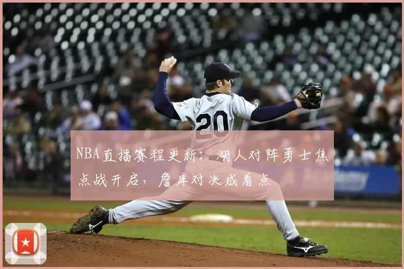 NBA直播赛程更新:湖人对阵勇士焦点战开启,詹库对决成看点